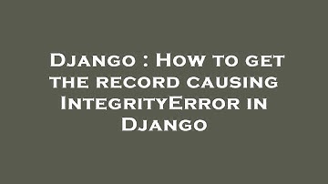 Django : How to get the record causing IntegrityError in Django