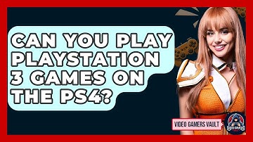 Can You Play Playstation 3 Games On The PS4? - Video Gamers Vault