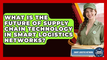 What Is the Future of Supply Chain Technology in Smart Logistics Networks?