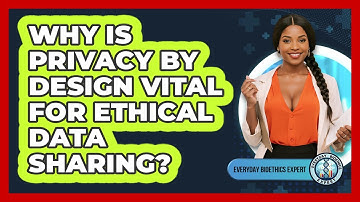 Why Is Privacy By Design Vital For Ethical Data Sharing? - Everyday Bioethics Expert