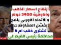 ارتفاع اسعار الذهب والاوقية 3400 دولار والاتحاد الاوربى يلمح بفشل المفاوضات تشترى ام لا توقعات الذهب ارتفاع اسعار الذهب والاوقية 3400 دولار والاتحاد الاوربى يلمح بفشل المفاوضات تشترى ام لا توقعات الذهب