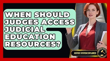 When Should Judges Access Judicial Education Resources? - Justice System Explained