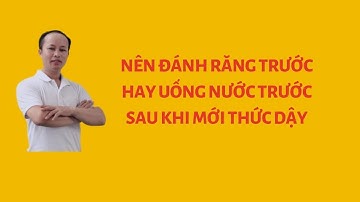 NÊN ĐÁNH RĂNG TRƯỚC HAY UỐNG NƯỚC TRƯỚC SAU KHI MỚI THỨC DẬY?