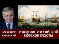 Александр Кибовский о рождении российской морской пехоты.