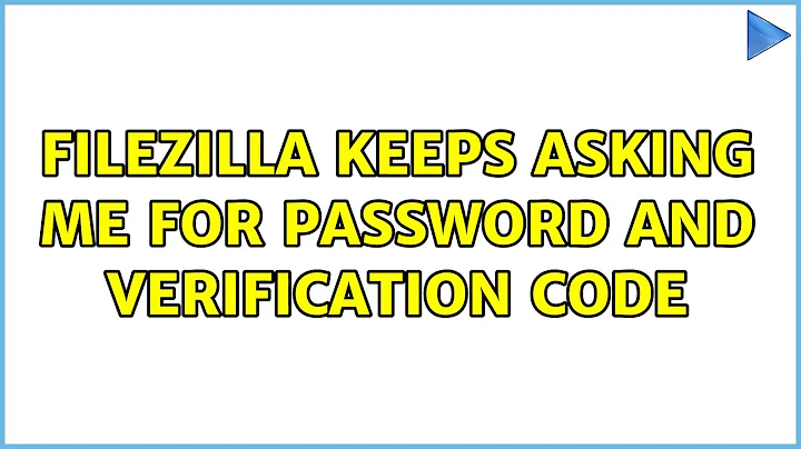 FileZilla keeps asking me for password and verification code