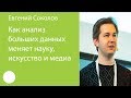 041. Как анализ больших данных меняет науку, искусство и медиа — Евгений Соколов