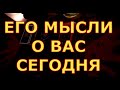 ЕГО МЫСЛИ О ВАС СЕГОДНЯ ЧТО ОН ДУМАЛ О ВАС гадания карты таро любви онлайн