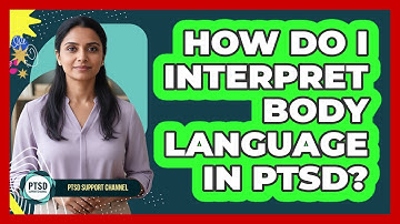 How Do I Interpret Body Language In PTSD?
