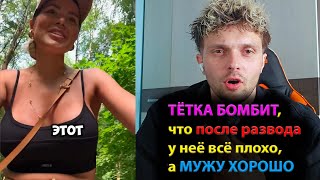 ТЁТКА БОМБИТ, что после развода у неё всё плохо, а МУЖУ ХОРОШО