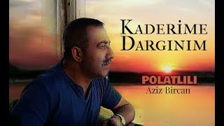 Kaderime dargınım Aziz BİRCAN