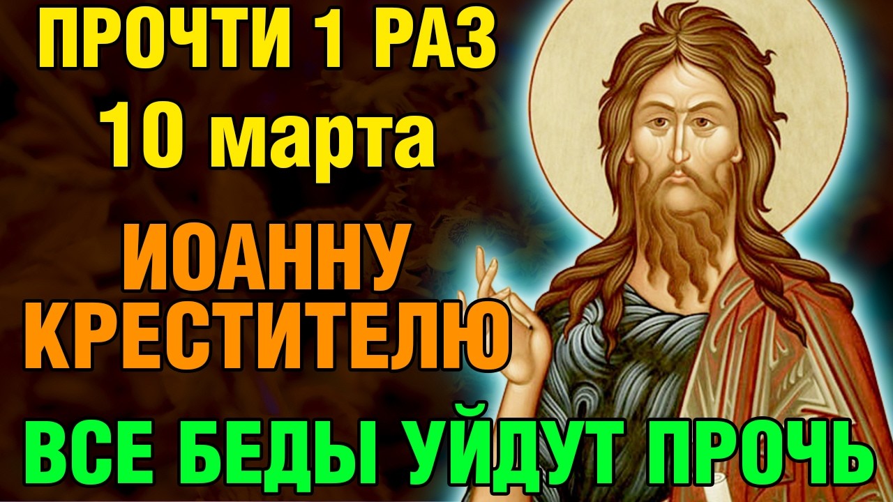 9 марта ПРОЧТИ 1 РАЗ ИОАННУ КРЕСТИТЕЛЮ! ВСЕ БЕДЫ УЙДУТ ПРОЧЬ! Православие.