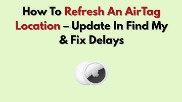 How To Refresh An AirTag Location – Update In Find My & Fix Delays