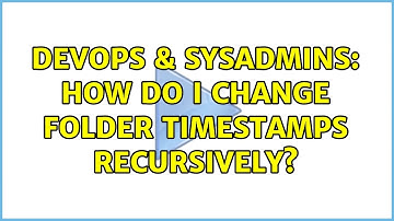 DevOps & SysAdmins: How do I change folder timestamps recursively? (2 Solutions!!)