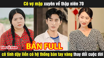 Cô vợ mập xuyên về thập niên 70 cô tỉnh dậy liền có hệ thống bàn tay vàng thay đổi cuộc đời