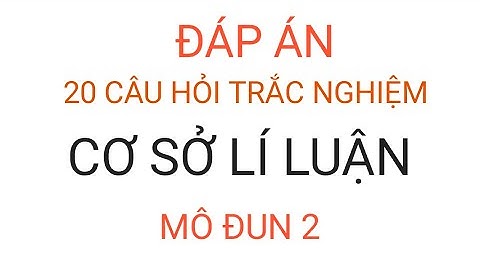 ĐÁP ÁN 20 CÂU HỎI TRẮC NGHIỆM MÔN CƠ SỞ LÍ LUẬN MÔ ĐUN 2