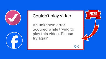An Unknown Error Occurred While Trying To Play This Video Problem In Facebook