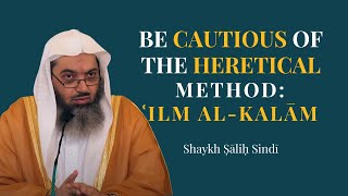 Be Cautious of the Heretical Method: Ilm Al-Kalām | Shaykh Sālih Sindī