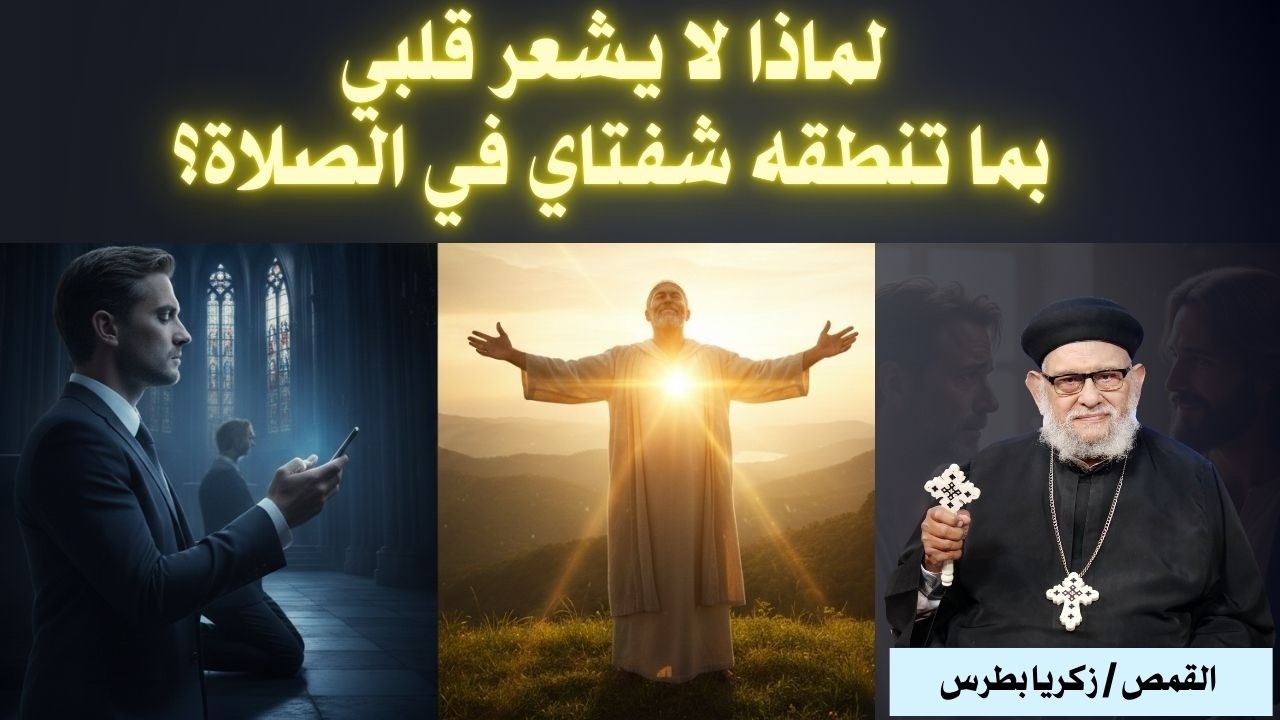 لماذا لا يشعر قلبي بما تنطقه شفتاي في الصلاة؟ عظة ستغير حياتك تماماً