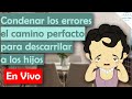 Lección #4 Condenar los errores, el camino perfacto para descarrilar a los hijos