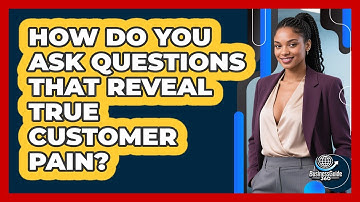 How Do You Ask Questions That Reveal True Customer Pain? - BusinessGuide360.com