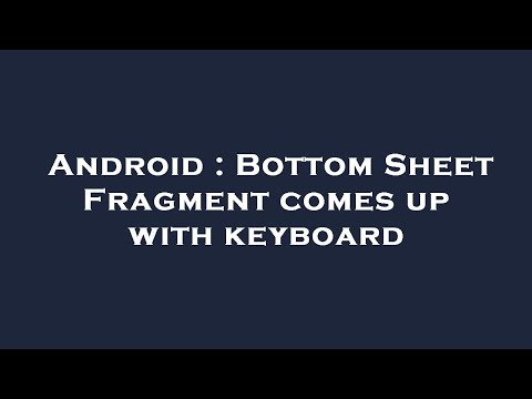 Android : Bottom Sheet Fragment comes up with keyboard
