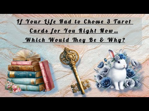 If Your Life Had to Choose 3 Tarot Cards for You Right Now...Which Would They Be & Why?