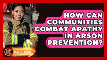 How Can Communities Combat Apathy In Arson Prevention? - Inside the Firehouse