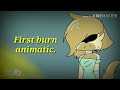 First Burn ||ANIMATIC|| Old~