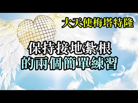 保持接地紮根的兩個簡單練習《大天使梅塔特隆》這在當前的是至關重要的，因為許多人由於困惑與正在被製造的混亂，正在失去與自己的連結，失去與地球的連結。這練習將會在你的現實與存在中創造巨大的穩定