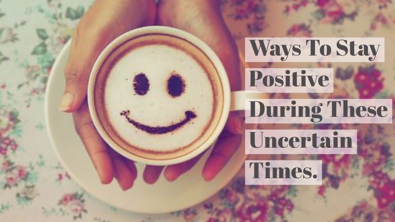 Ways To Stay Positive During These Uncertain Times. Feel Better - YouTube
