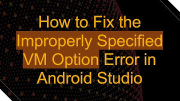 How to Fix the Improperly Specified VM Option Error in Android Studio