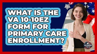 What Is The VA 10-10EZ Form For Primary Care Enrollment? - Veteran Community Guide