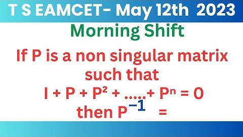 If P is a non singular matrix such that I + P + P² + .... + Pⁿ = 0 then P-¹ @EAG