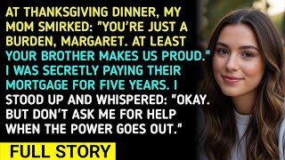 AT THANKSGIVING DINNER, MY MOM SMIRKED: YOU'RE JUST A BURDEN, MARGARET. AT LEAST YOUR BROTHER 