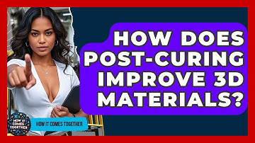 How Does Post-curing Improve 3D Materials? - How It Comes Together