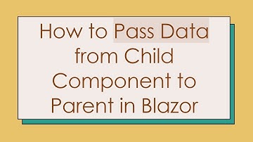 How to Pass Data from Child Component to Parent in Blazor