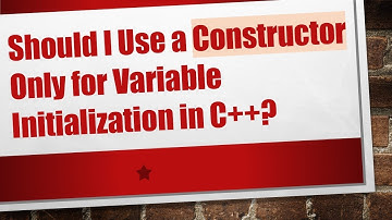 Should I Use a Constructor Only for Variable Initialization in C+ + ?
