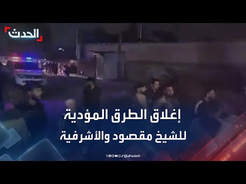 الحدث ترصد تفاصيل إغلاق الطرق المؤدية إلى حيي الشيخ مقصود والأشرفية بسوريا