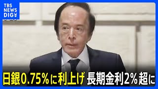 【日銀が追加利上げ決定】政策金利0.75％ “30年ぶり高水準”に　住宅ローン固定金利の基準となる長期金利は2％超“19年半ぶり”｜TBS NEWS DIG