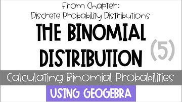 Discrete Probability Distributions-The Binomial Distribution [Part 5: Binomial Probability Geogebra]