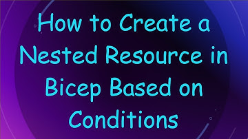 How to Create a Nested Resource in Bicep Based on Conditions