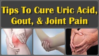 How to Cure Uric Acid, Gout, Swelling, Arthritis, And Joint Pain | 10 Tips