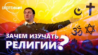 ЗАЧЕМ ИЗУЧАТЬ РЕЛИГИИ? - Павел Костылев \ СКЕПТИКОН 2019