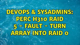 Famous DevOps & SysAdmins: PERC H310 Raid 5 - Fault - Turn array into RAID 0 (3 Solutions!!) Profile