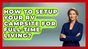 How To Setup Your RV Campsite For Full-Time Living? - Exploring Campgrounds