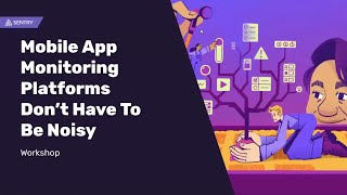Workshop: Mobile App Monitoring Platforms Don’t Have To Be Noisy