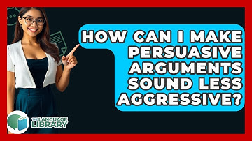 How Can I Make Persuasive Arguments Sound Less Aggressive? - The Language Library