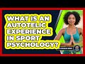 What Is An Autotelic Experience In Sport Psychology? - Sport Psychology Insights