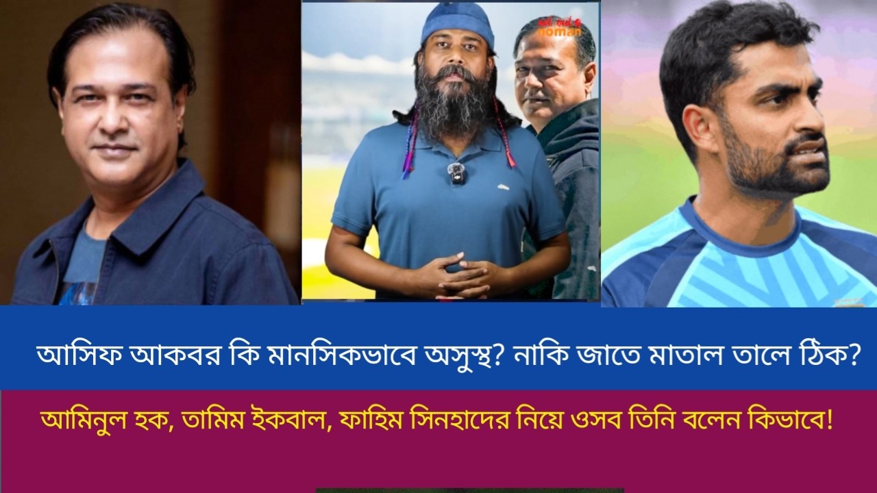 আসিফ আকবর কি মানসিকভাবে অসুস্থ? নাকি জাতে মাতাল তালে ঠিক? আমিনুল হক, তামিম ইকবাল, ফাহিম সিনহাদের