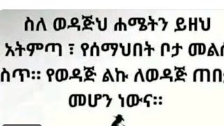 ሰለወዳጂህ ሀሜት ይዘህ አትምጣ የሰማህበትቦታ መልስስጥ የወዳጂ ልኩ ጠበቃመሆንነው